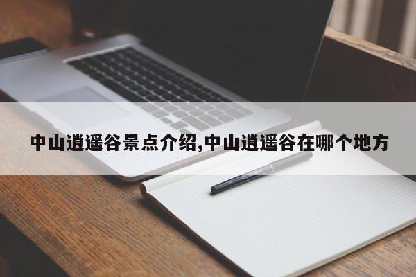 中山逍遥谷景点介绍,中山逍遥谷在哪个地方 第1张