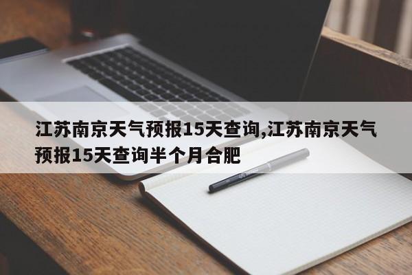 江苏南京天气预报15天查询,江苏南京天气预报15天查询半个月合肥