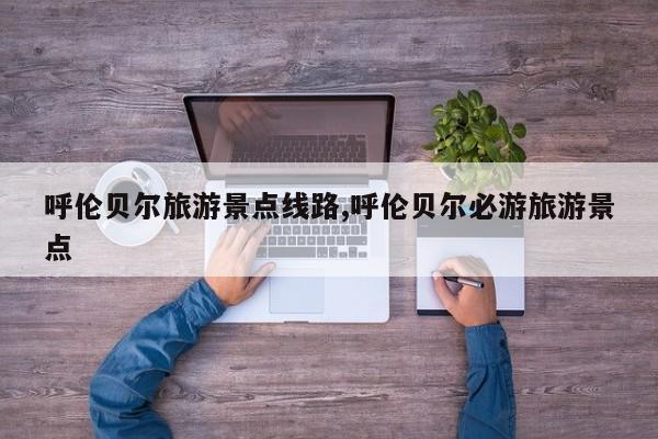 呼伦贝尔旅游景点线路,呼伦贝尔必游旅游景点