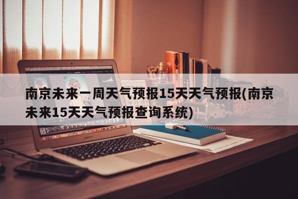 南京未来一周天气预报15天天气预报(南京未来15天天气预报查询系统)