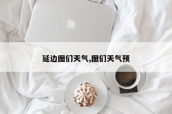 延边图们天气,图们天气预
