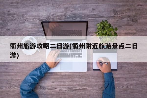 衢州旅游攻略二日游(衢州附近旅游景点二日游)