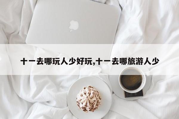 十一去哪玩人少好玩,十一去哪旅游人少