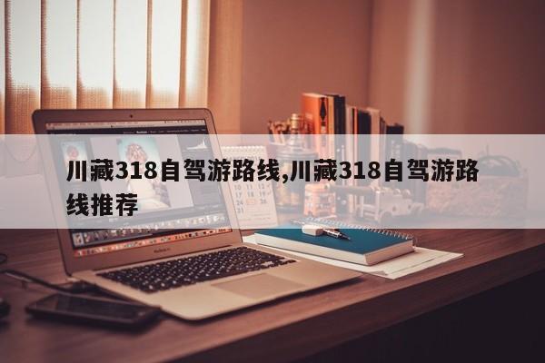 川藏318自驾游路线,川藏318自驾游路线推荐