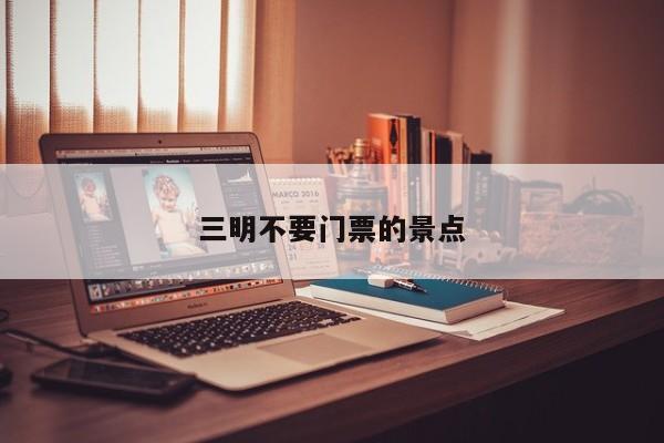 三明不要门票的景点