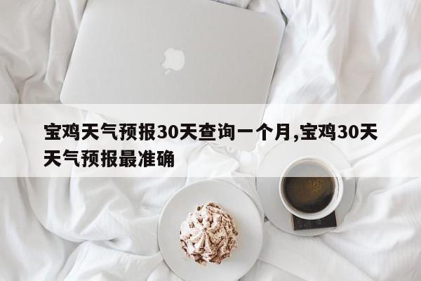 宝鸡天气预报30天查询一个月,宝鸡30天天气预报最准确 第1张