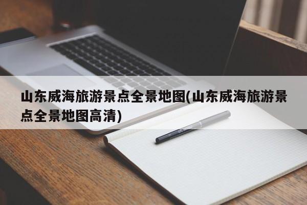 山东威海旅游景点全景地图(山东威海旅游景点全景地图高清)