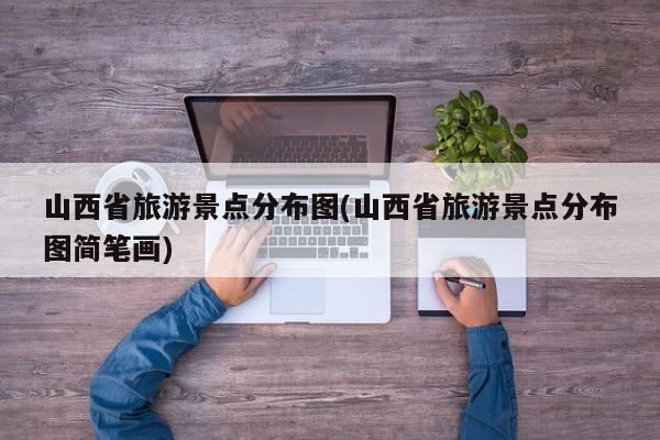 山西省旅游景点分布图(山西省旅游景点分布图简笔画)