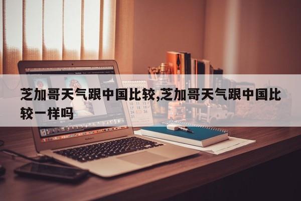 芝加哥天气跟中国比较,芝加哥天气跟中国比较一样吗 第1张