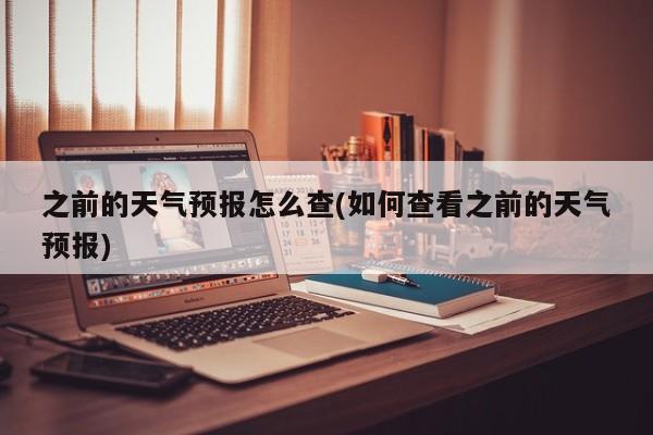 之前的天气预报怎么查(如何查看之前的天气预报) 第1张