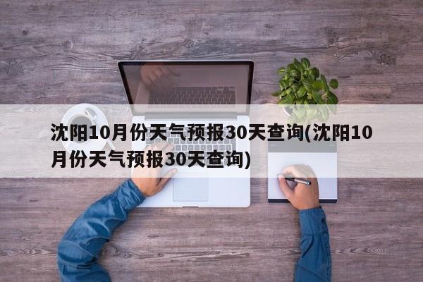 沈阳10月份天气预报30天查询(沈阳10月份天气预报30天查询)