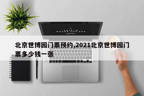 北京世博园门票预约,2021北京世博园门票多少钱一张 第1张