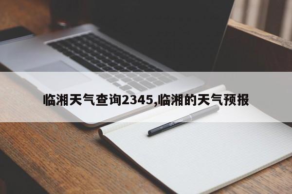 临湘天气查询2345,临湘的天气预报