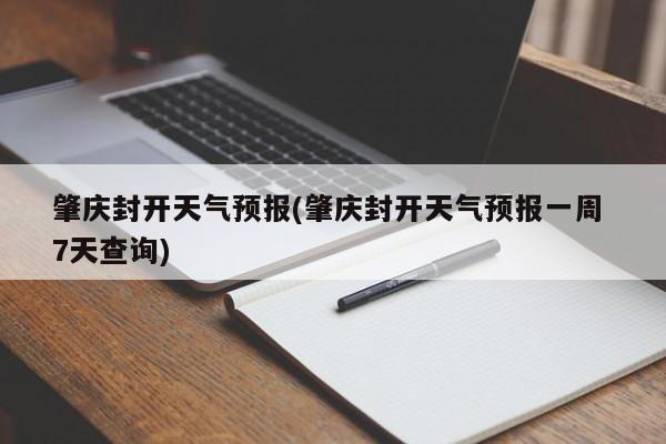 肇庆封开天气预报(肇庆封开天气预报一周 7天查询)
