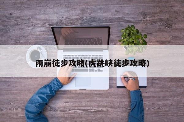 雨崩徒步攻略(虎跳峡徒步攻略)