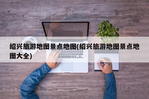 绍兴旅游地图景点地图(绍兴旅游地图景点地图大全) 第1张