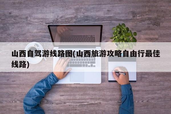 山西自驾游线路图(山西旅游攻略自由行最佳线路) 第1张