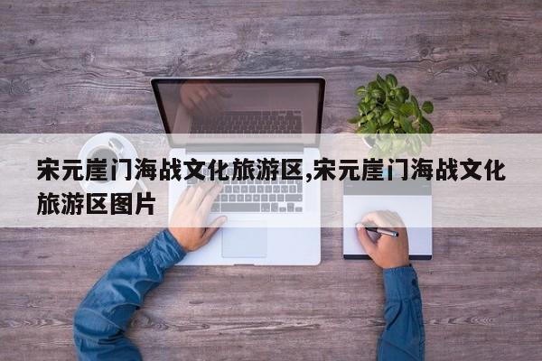 宋元崖门海战文化旅游区,宋元崖门海战文化旅游区图片