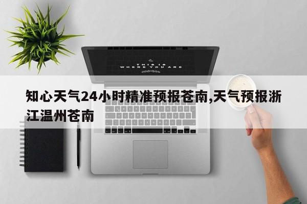 知心天气24小时精准预报苍南,天气预报浙江温州苍南