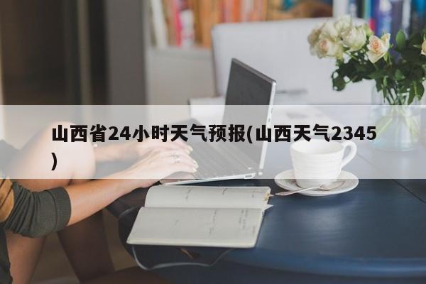 山西省24小时天气预报(山西天气2345)