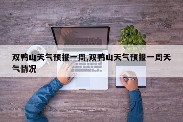 双鸭山天气预报一周,双鸭山天气预报一周天气情况