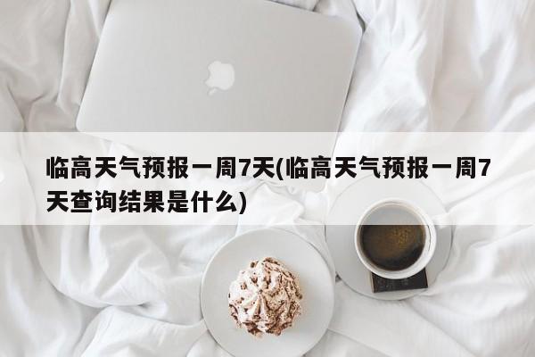 临高天气预报一周7天(临高天气预报一周7天查询结果是什么) 第1张