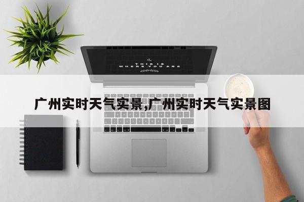 广州实时天气实景,广州实时天气实景图