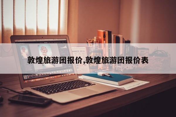 敦煌旅游团报价,敦煌旅游团报价表