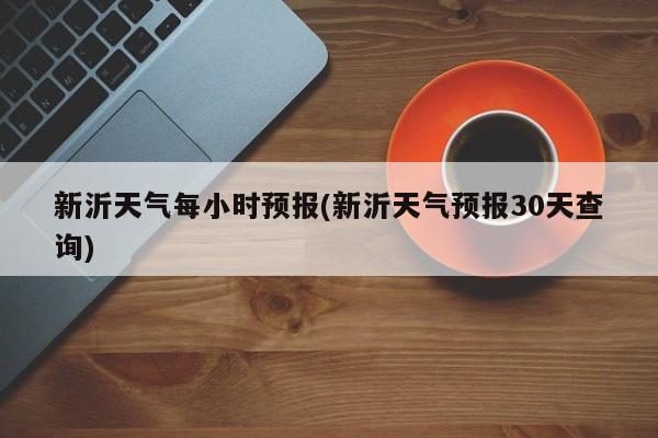 新沂天气每小时预报(新沂天气预报30天查询) 第1张