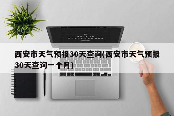 西安市天气预报30天查询(西安市天气预报30天查询一个月) 第1张