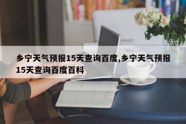 乡宁天气预报15天查询百度,乡宁天气预报15天查询百度百科