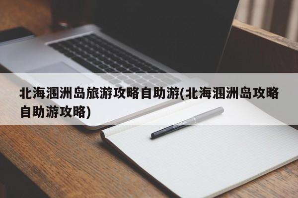 北海涠洲岛旅游攻略自助游(北海涠洲岛攻略自助游攻略)
