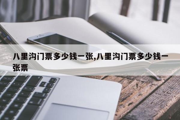 八里沟门票多少钱一张,八里沟门票多少钱一张票