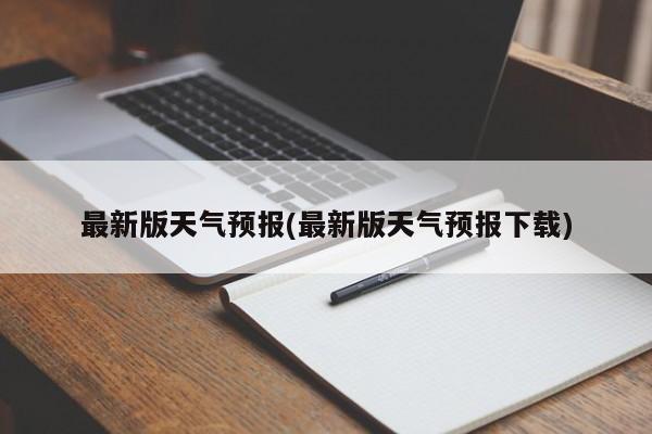 最新版天气预报(最新版天气预报下载)