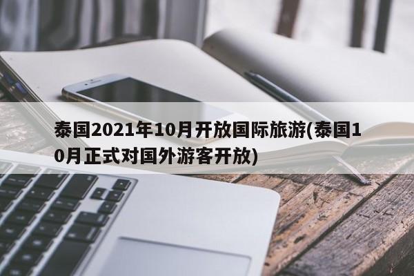 泰国2021年10月开放国际旅游(泰国10月正式对国外游客开放)