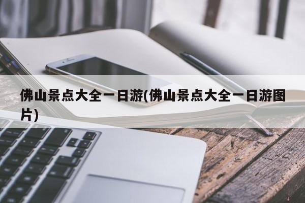 佛山景点大全一日游(佛山景点大全一日游图片)