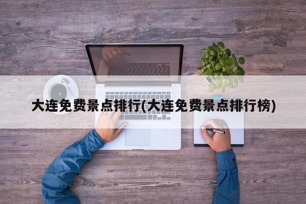大连免费景点排行(大连免费景点排行榜)