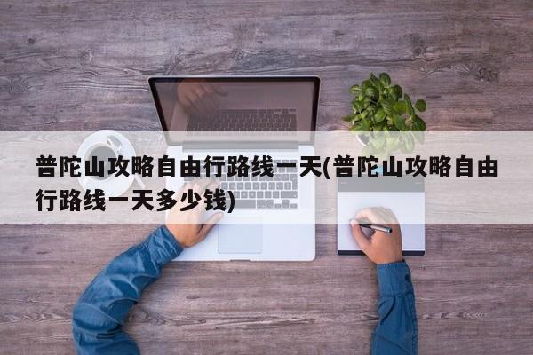 普陀山攻略自由行路线一天(普陀山攻略自由行路线一天多少钱)