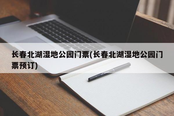 长春北湖湿地公园门票(长春北湖湿地公园门票预订)