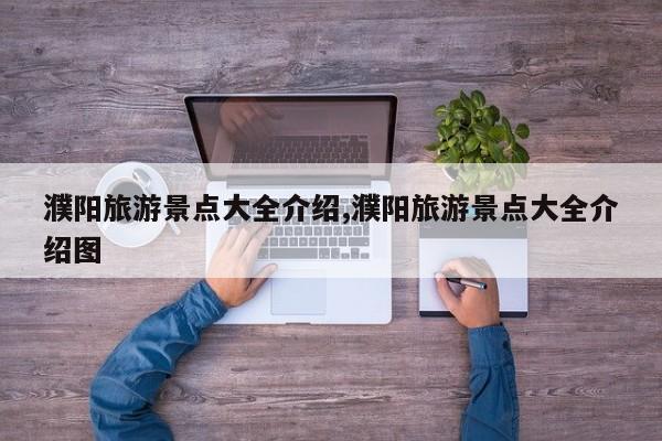 濮阳旅游景点大全介绍,濮阳旅游景点大全介绍图