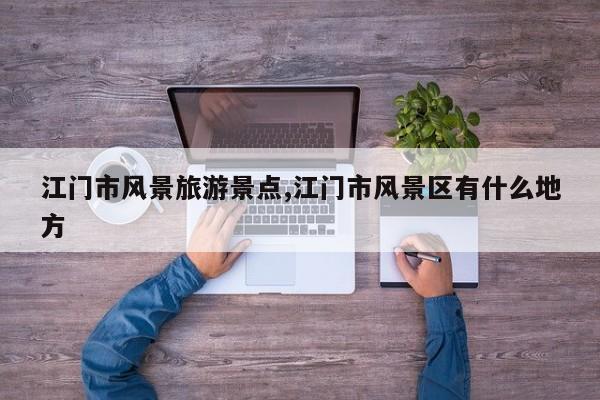 江门市风景旅游景点,江门市风景区有什么地方