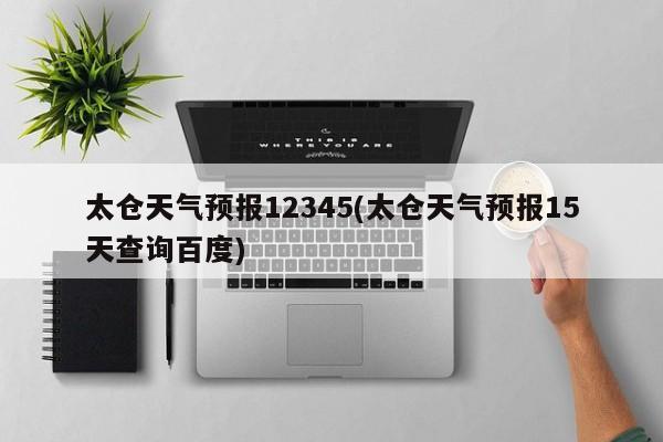太仓天气预报12345(太仓天气预报15天查询百度)
