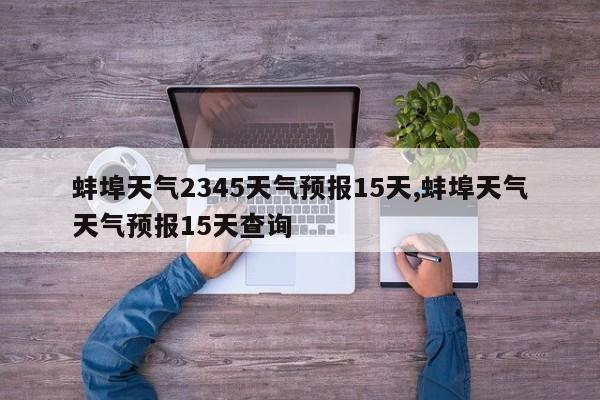 蚌埠天气2345天气预报15天,蚌埠天气天气预报15天查询