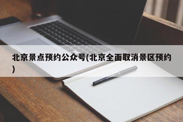 北京景点预约公众号(北京全面取消景区预约)