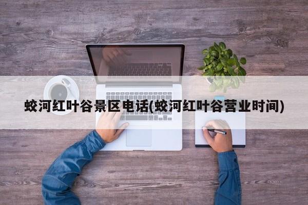蛟河红叶谷景区电话(蛟河红叶谷营业时间)