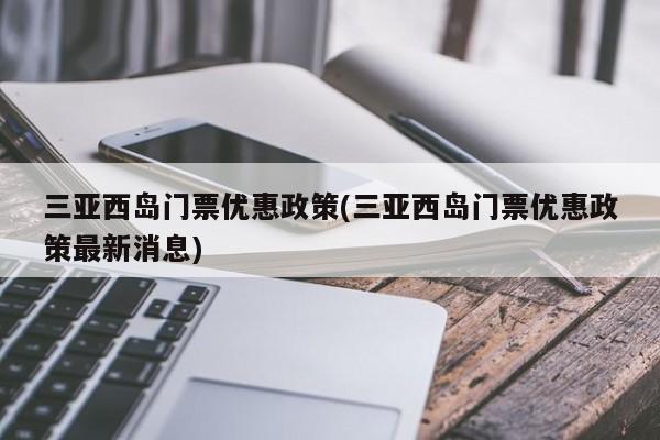 三亚西岛门票优惠政策(三亚西岛门票优惠政策最新消息)