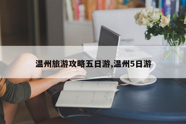 温州旅游攻略五日游,温州5日游