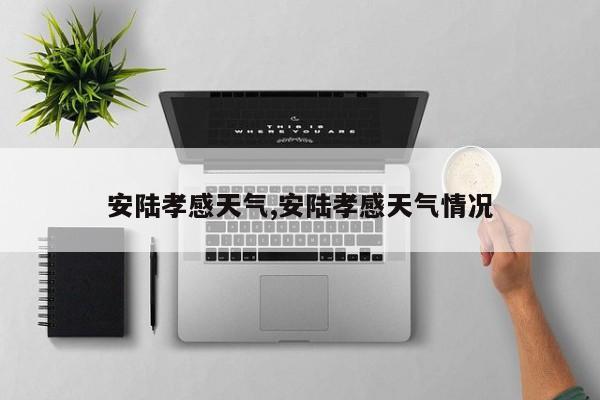 安陆孝感天气,安陆孝感天气情况