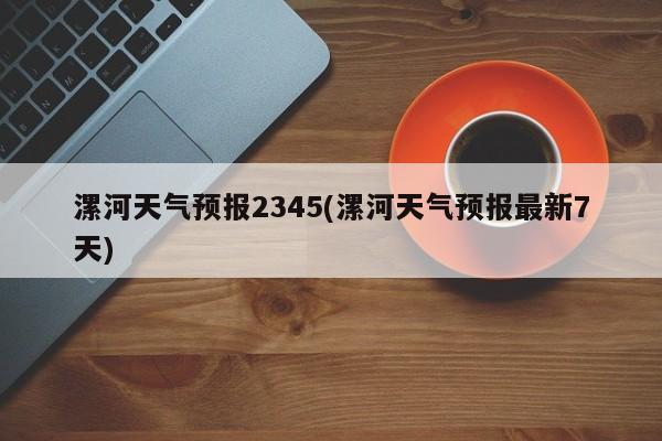 漯河天气预报2345(漯河天气预报最新7天)