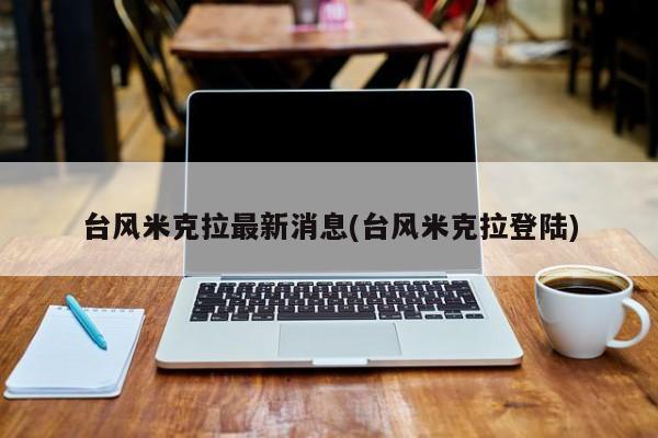 台风米克拉最新消息(台风米克拉登陆)